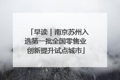 早读｜南京苏州入选第一批全国零售业创新提升试点城市