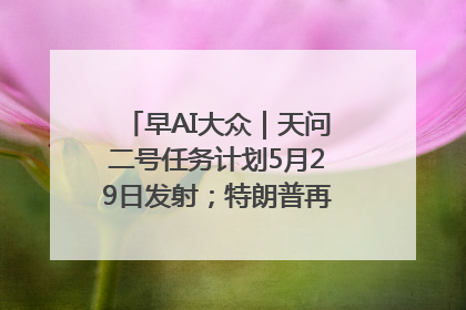 早AI大众｜天问二号任务计划5月29日发射；特朗普再威胁削减哈佛拨款