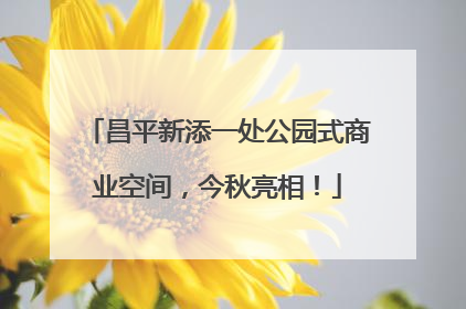 昌平新添一处公园式商业空间，今秋亮相！