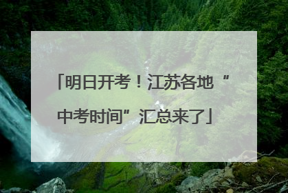 明日开考！江苏各地“中考时间”汇总来了
