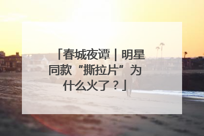 春城夜谭｜明星同款“撕拉片”为什么火了？
