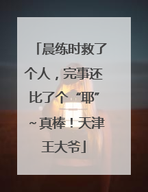 晨练时救了个人，完事还比了个“耶”～真棒！天津王大爷