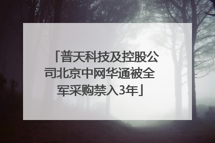 普天科技及控股公司北京中网华通被全军采购禁入3年