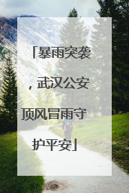 暴雨突袭，武汉公安顶风冒雨守护平安