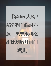 暴雨+大风！部分列车临时停运，邕宁水利枢纽计划增开闸门泄洪