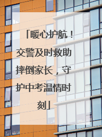 暖心护航！交警及时救助摔倒家长，守护中考温情时刻