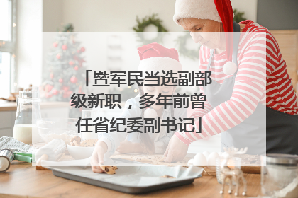 暨军民当选副部级新职，多年前曾任省纪委副书记