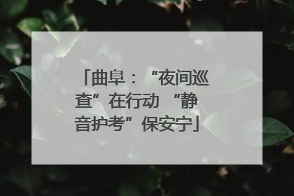 曲阜：“夜间巡查”在行动 “静音护考”保安宁