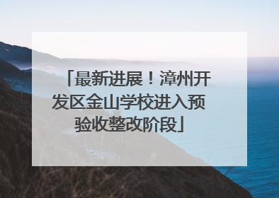 最新进展！漳州开发区金山学校进入预验收整改阶段