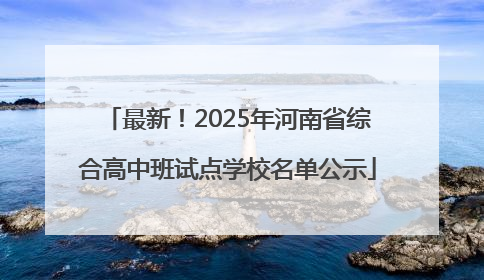 最新！2025年河南省综合高中班试点学校名单公示