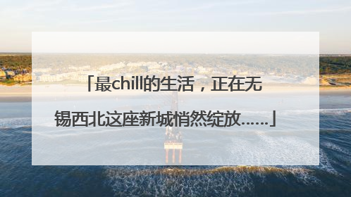 最chill的生活，正在无锡西北这座新城悄然绽放……