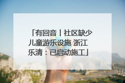 有回音丨社区缺少儿童游乐设施 浙江乐清：已启动施工