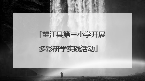 望江县第三小学开展多彩研学实践活动