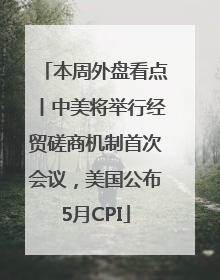 本周外盘看点丨中美将举行经贸磋商机制首次会议，美国公布5月CPI