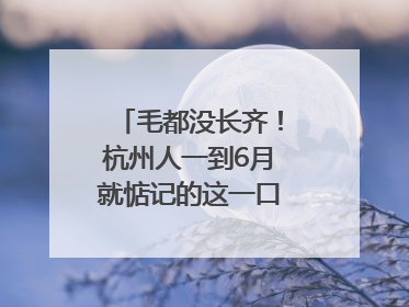 毛都没长齐！杭州人一到6月就惦记的这一口悄悄上市，你打算尝鲜吗？