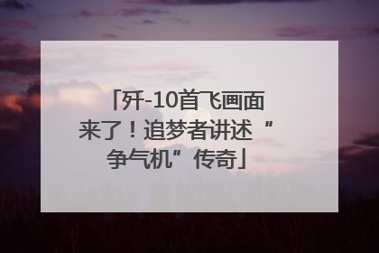 歼-10首飞画面来了！追梦者讲述“争气机”传奇
