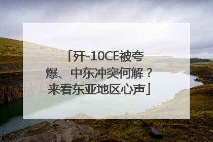 歼-10CE被夸爆、中东冲突何解？来看东亚地区心声