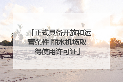 正式具备开放和运营条件 丽水机场取得使用许可证