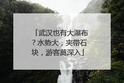 武汉也有大瀑布？水势大，夹带石块，游客莫深入