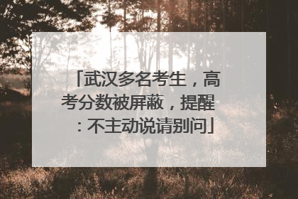 武汉多名考生，高考分数被屏蔽，提醒：不主动说请别问