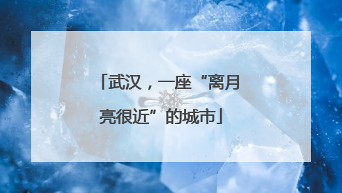 武汉，一座“离月亮很近”的城市