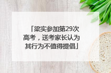梁实参加第29次高考，送考家长认为其行为不值得提倡