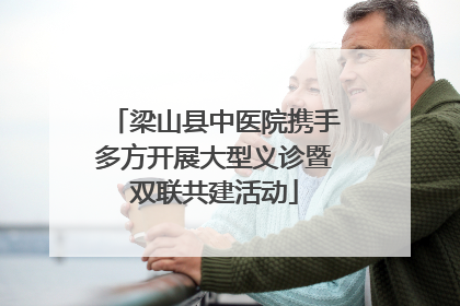 梁山县中医院携手多方开展大型义诊暨双联共建活动