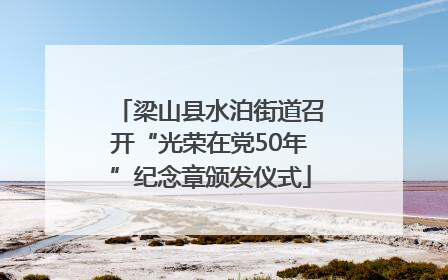 梁山县水泊街道召开“光荣在党50年”纪念章颁发仪式