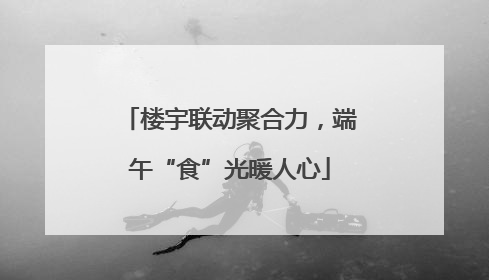 楼宇联动聚合力，端午“食”光暖人心