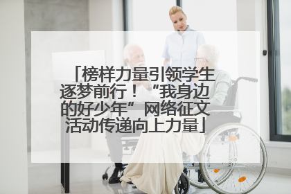 榜样力量引领学生逐梦前行！“我身边的好少年”网络征文活动传递向上力量