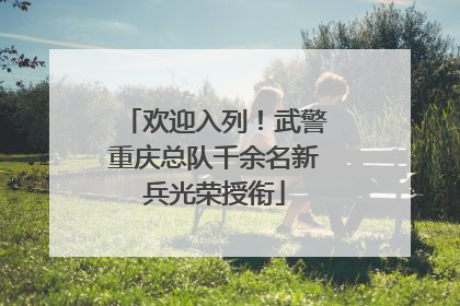 欢迎入列！武警重庆总队千余名新兵光荣授衔