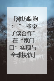 潍坊临朐：“一张桌子谈合作” 在“家门口”实现与全球接轨