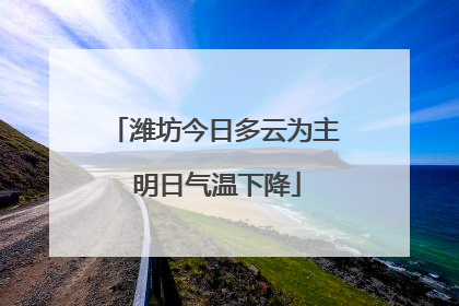 潍坊今日多云为主 明日气温下降