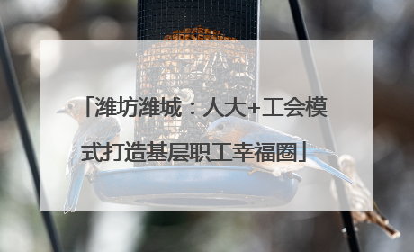 潍坊潍城：人大+工会模式打造基层职工幸福圈