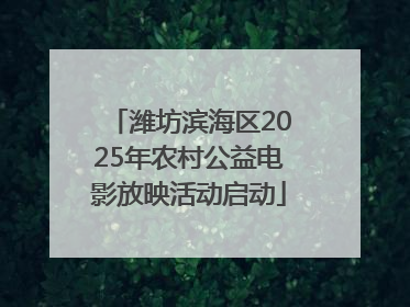 潍坊滨海区2025年农村公益电影放映活动启动
