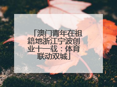 澳门青年在祖籍地浙江宁波创业十一载：体育联动双城