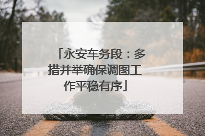 永安车务段：多措并举确保调图工作平稳有序