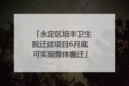 永定区培丰卫生院迁建项目6月底可实现整体搬迁