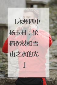 永州四中杨玉君：轮椅拐杖和雪山之水的光