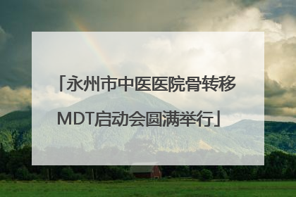 永州市中医医院骨转移MDT启动会圆满举行