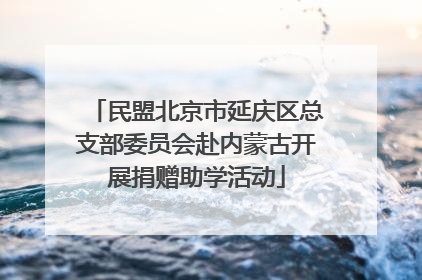 民盟北京市延庆区总支部委员会赴内蒙古开展捐赠助学活动