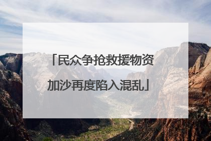 民众争抢救援物资 加沙再度陷入混乱