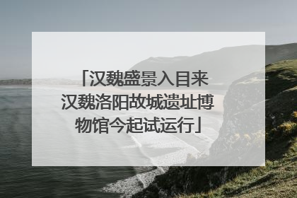 汉魏盛景入目来 汉魏洛阳故城遗址博物馆今起试运行