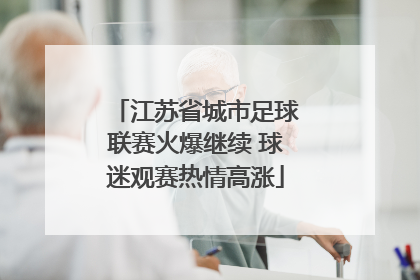 江苏省城市足球联赛火爆继续 球迷观赛热情高涨