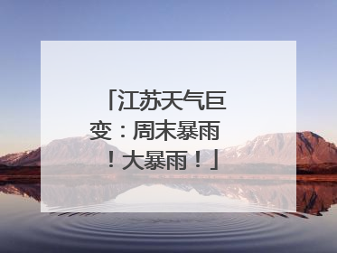 江苏天气巨变：周末暴雨！大暴雨！