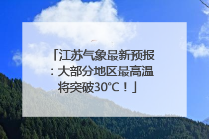 江苏气象最新预报：大部分地区最高温将突破30℃！