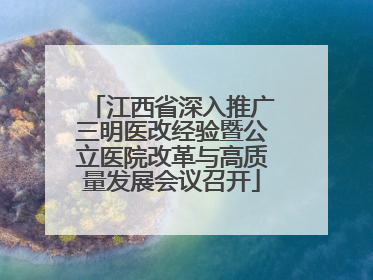 江西省深入推广三明医改经验暨公立医院改革与高质量发展会议召开