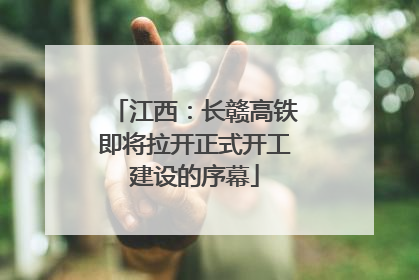 江西：长赣高铁即将拉开正式开工建设的序幕