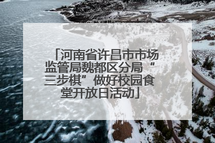 河南省许昌市市场监管局魏都区分局“三步棋”做好校园食堂开放日活动
