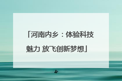 河南内乡：体验科技魅力 放飞创新梦想